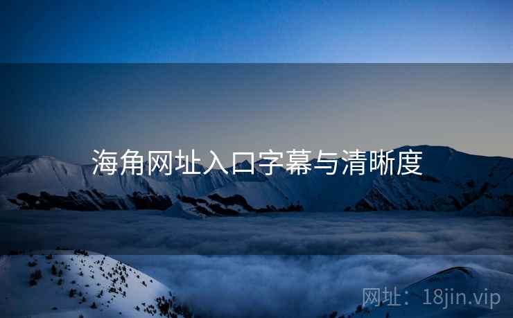 海角网址入口字幕与清晰度