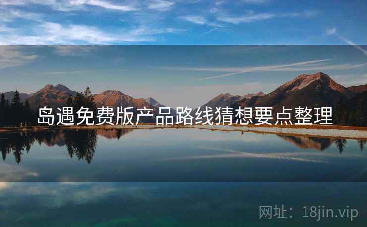 岛遇免费版产品路线猜想要点整理