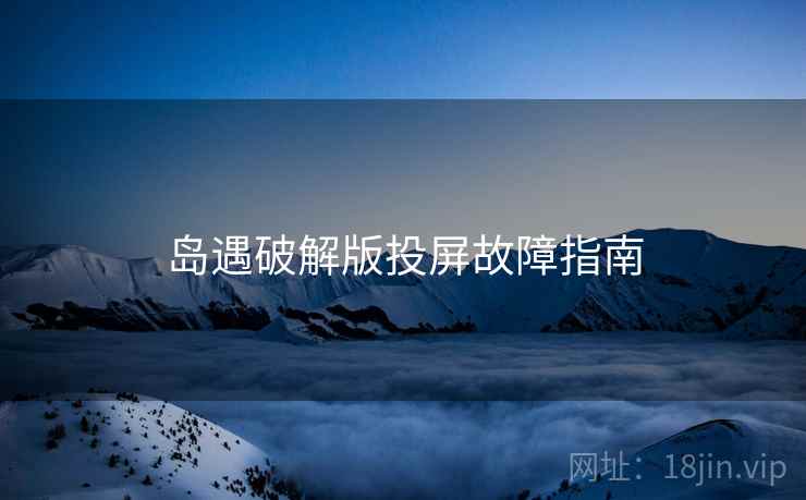 岛遇破解版投屏故障指南