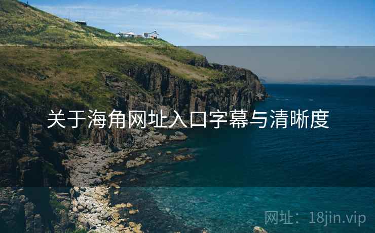 关于海角网址入口字幕与清晰度