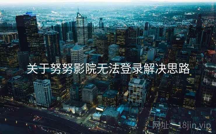 关于努努影院无法登录解决思路