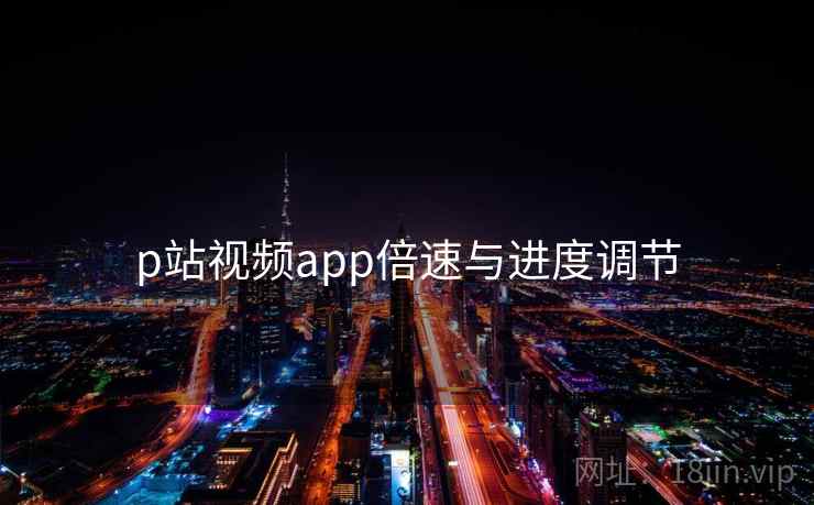 p站视频app倍速与进度调节