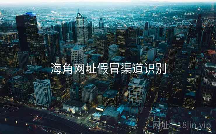 海角网址假冒渠道识别