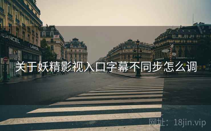 关于妖精影视入口字幕不同步怎么调
