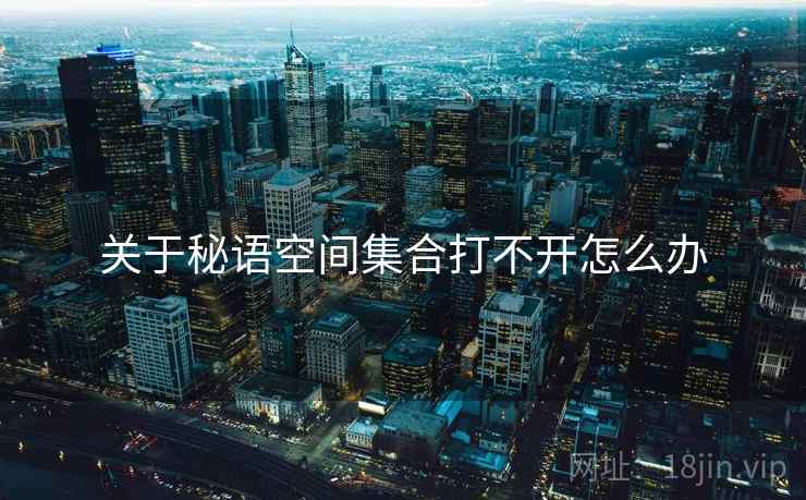 关于秘语空间集合打不开怎么办