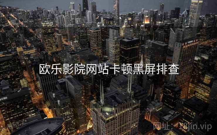 欧乐影院网站卡顿黑屏排查