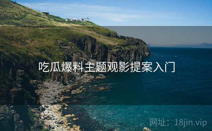 吃瓜爆料主题观影提案入门