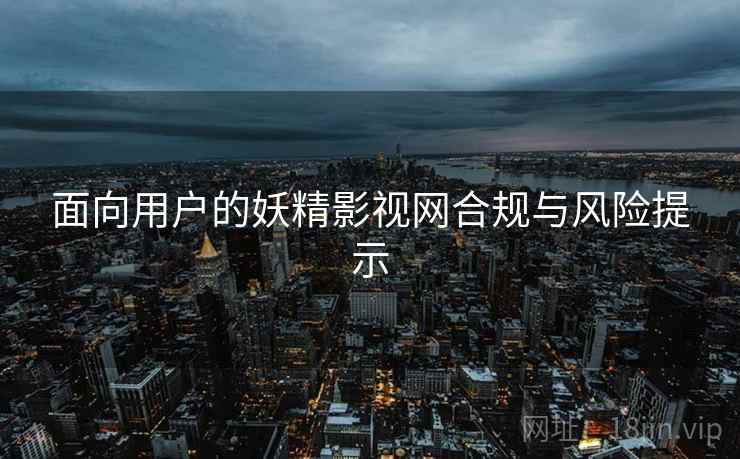 面向用户的妖精影视网合规与风险提示