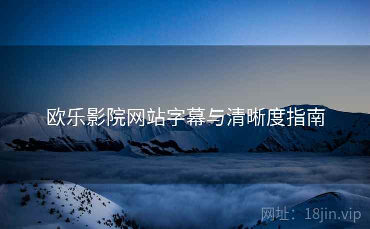欧乐影院网站字幕与清晰度指南