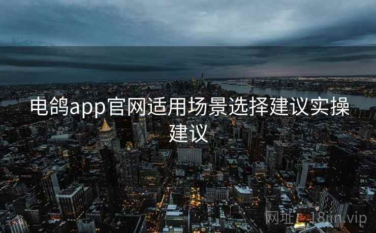 电鸽app官网适用场景选择建议实操建议