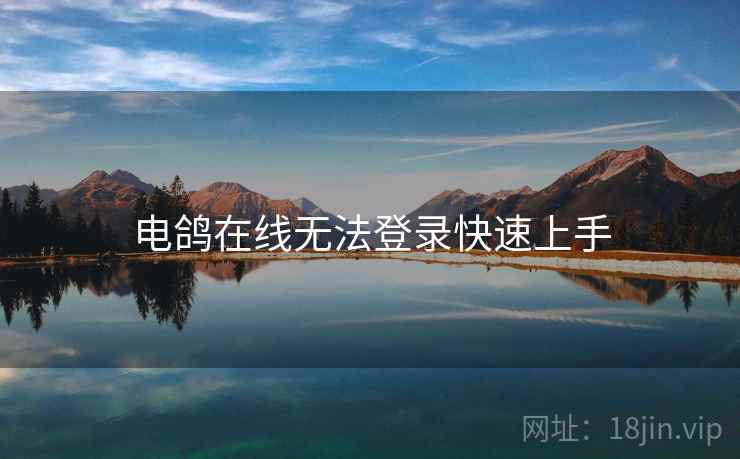 详细阅读:电鸽在线无法登录快速上手 电鸽在线无法登录快速上手